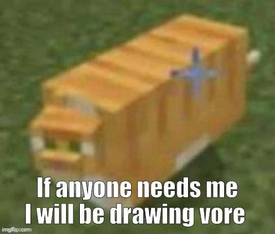 I have literally never drawn it in my life | If anyone needs me I will be drawing vore | image tagged in oh lawd he comin minecraft | made w/ Imgflip meme maker