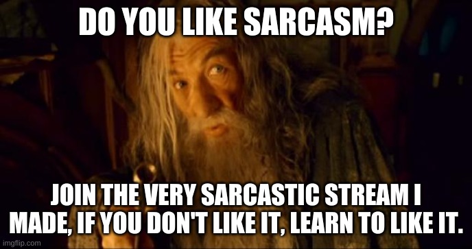 Link in the comments | DO YOU LIKE SARCASM? JOIN THE VERY SARCASTIC STREAM I MADE, IF YOU DON'T LIKE IT, LEARN TO LIKE IT. | image tagged in advertising gandalf | made w/ Imgflip meme maker