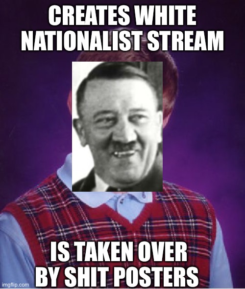 Bad Luck Brian | CREATES WHITE NATIONALIST STREAM; IS TAKEN OVER BY SHIT POSTERS | image tagged in memes,bad luck brian | made w/ Imgflip meme maker