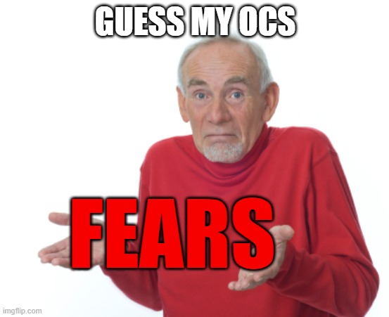 Guess I'll die  | GUESS MY OCS; FEARS | image tagged in guess i'll die | made w/ Imgflip meme maker