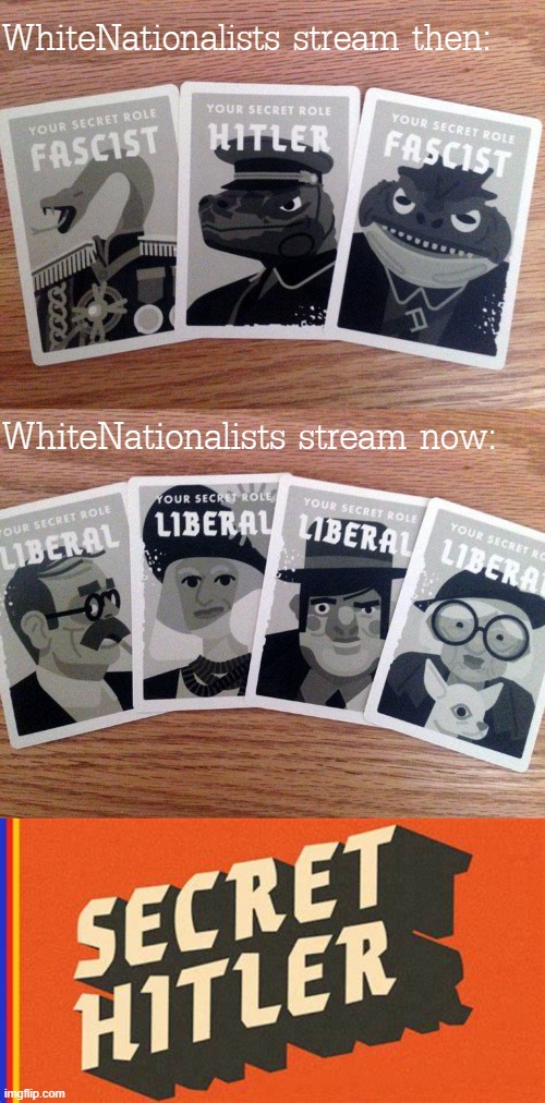 Next time you're able to have 5-10 people over, play this fantastic board game: then this meme will make sense | WhiteNationalists stream then:; WhiteNationalists stream now: | image tagged in secret hitler fascists,secret hitler liberals,secret hitler | made w/ Imgflip meme maker