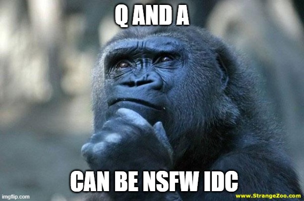 Deep Thoughts | Q AND A; CAN BE NSFW IDC | image tagged in deep thoughts | made w/ Imgflip meme maker