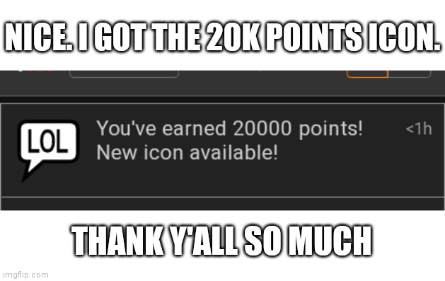 Yes! I got it! | NICE. I GOT THE 20K POINTS ICON. THANK Y'ALL SO MUCH | made w/ Imgflip meme maker
