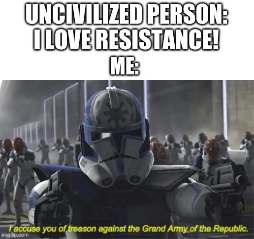 credits to ebug_08 for the uncivilized part | UNCIVILIZED PERSON: I LOVE RESISTANCE! ME: | image tagged in i accuse you of treason,star wars | made w/ Imgflip meme maker