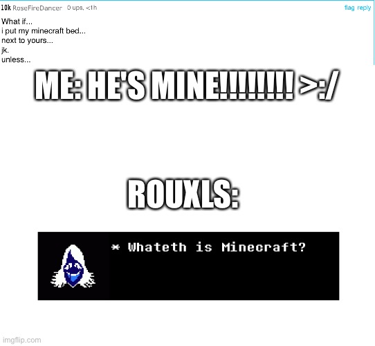 HISS | ME: HE'S MINE!!!!!!!! >:/; ROUXLS: | image tagged in blank white template,undertale | made w/ Imgflip meme maker