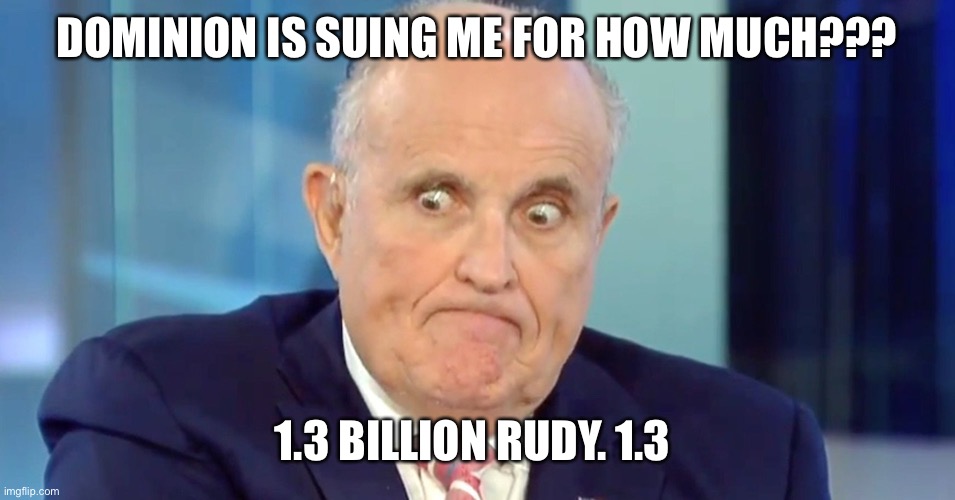 Rudy "Crazy Eyes" Giuliani | DOMINION IS SUING ME FOR HOW MUCH??? 1.3 BILLION RUDY. 1.3 | image tagged in rudy crazy eyes giuliani | made w/ Imgflip meme maker