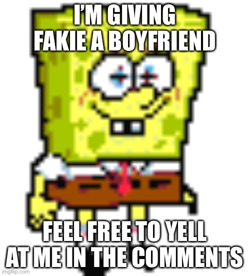 I’M GIVING FAKIE A BOYFRIEND; FEEL FREE TO YELL AT ME IN THE COMMENTS | made w/ Imgflip meme maker