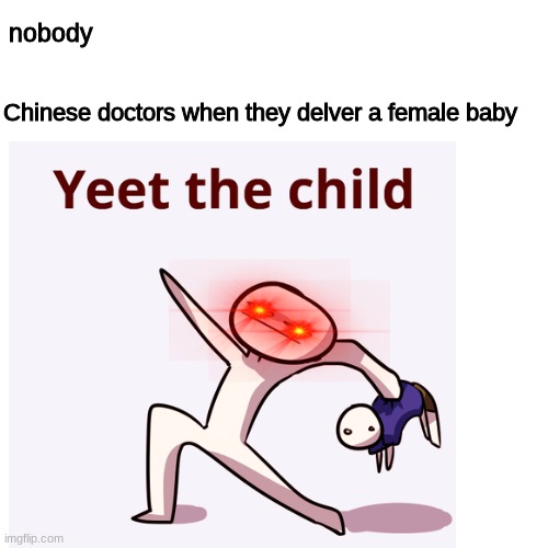 yeet the child | nobody; Chinese doctors when they delver a female baby | image tagged in yeet the child,china,dank meme,memes,funny,comics/cartoons | made w/ Imgflip meme maker