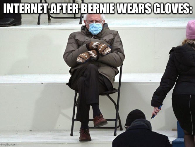 Bernie Sanders Mittens | INTERNET AFTER BERNIE WEARS GLOVES: | image tagged in bernie sanders mittens | made w/ Imgflip meme maker