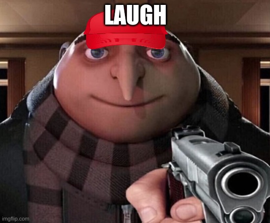 laugh (pt4) | LAUGH | image tagged in gru gun | made w/ Imgflip meme maker