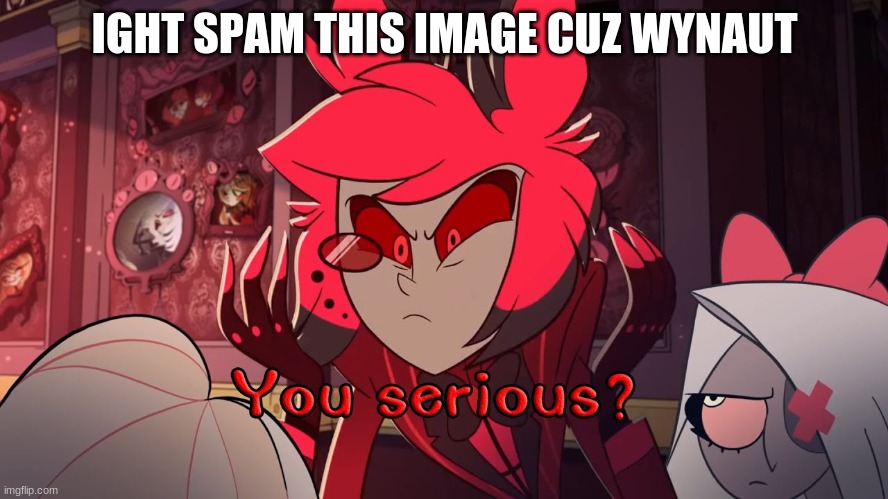 IGHT SPAM THIS IMAGE CUZ WYNAUT | made w/ Imgflip meme maker