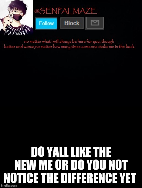 babys temp for maze | DO YALL LIKE THE NEW ME OR DO YOU NOT NOTICE THE DIFFERENCE YET | image tagged in babys temp for maze | made w/ Imgflip meme maker
