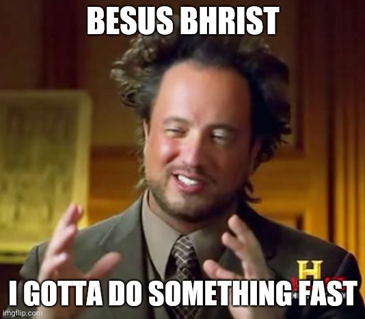 Jesus Chirst was replaced by a funny saying that I found - Besus Bhrist. | BESUS BHRIST; I GOTTA DO SOMETHING FAST | image tagged in memes,ancient aliens,jesus,jesus christ,besus,besus bhrist | made w/ Imgflip meme maker