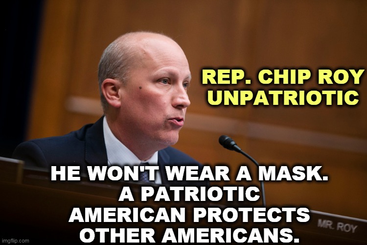 If you want the pandemic gone and the economy back up and running, wear the mask. | HE WON'T WEAR A MASK.
A PATRIOTIC AMERICAN PROTECTS OTHER AMERICANS. REP. CHIP ROY
UNPATRIOTIC | image tagged in face mask,patriotism | made w/ Imgflip meme maker