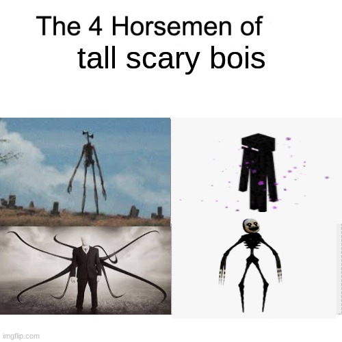 well based on my experiences. | tall scary bois | image tagged in four horsemen,memes | made w/ Imgflip meme maker