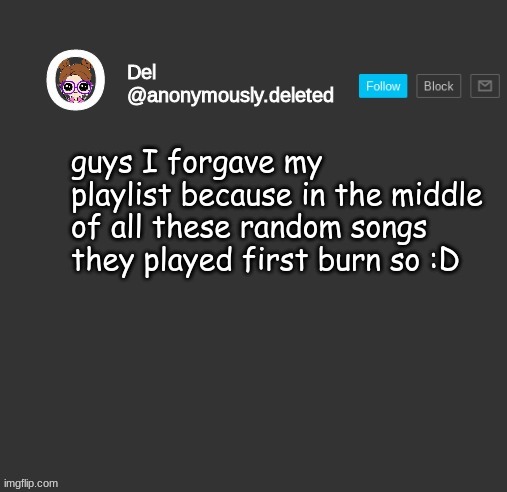 Del Announcement | guys I forgave my playlist because in the middle of all these random songs they played first burn so :D | image tagged in del announcement | made w/ Imgflip meme maker