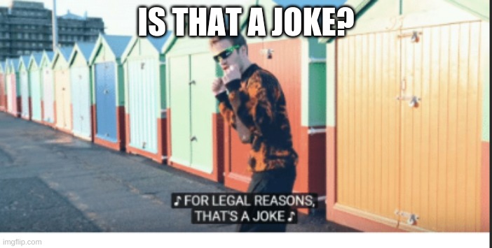 For Legal Reasons That's A joke | IS THAT A JOKE? | image tagged in for legal reasons that's a joke | made w/ Imgflip meme maker