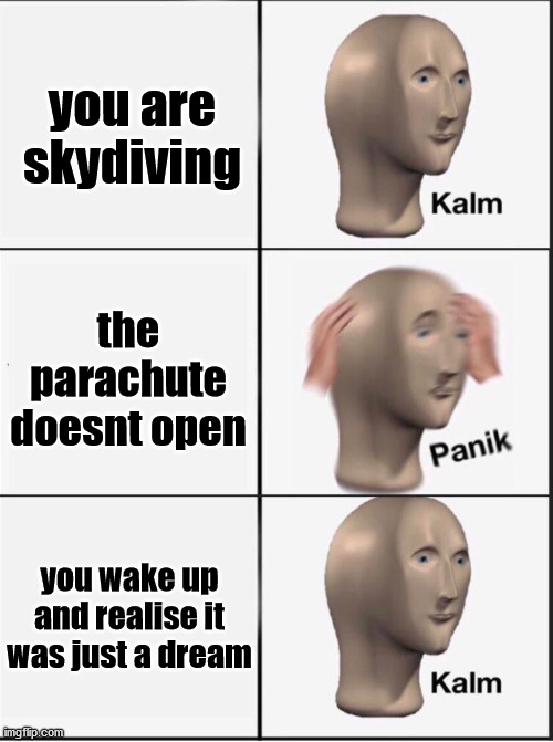Reverse kalm panik | you are skydiving; the parachute doesnt open; you wake up and realise it was just a dream | image tagged in reverse kalm panik | made w/ Imgflip meme maker