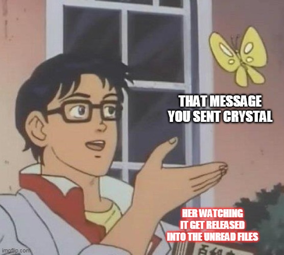 Is This A Pigeon | THAT MESSAGE YOU SENT CRYSTAL; HER WATCHING IT GET RELEASED INTO THE UNREAD FILES | image tagged in memes,is this a pigeon | made w/ Imgflip meme maker