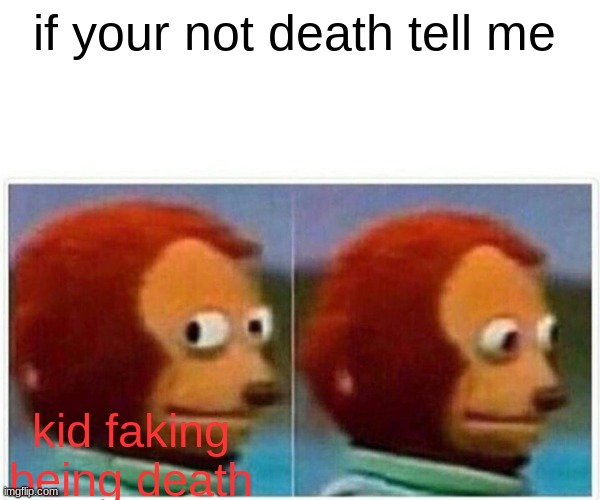 Monkey Puppet Meme | if your not death tell me kid faking being death | image tagged in memes,monkey puppet | made w/ Imgflip meme maker