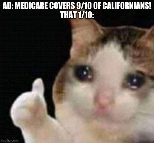 sad just sad | AD: MEDICARE COVERS 9/10 OF CALIFORNIANS!
THAT 1/10: | image tagged in approved crying cat,funny memes | made w/ Imgflip meme maker