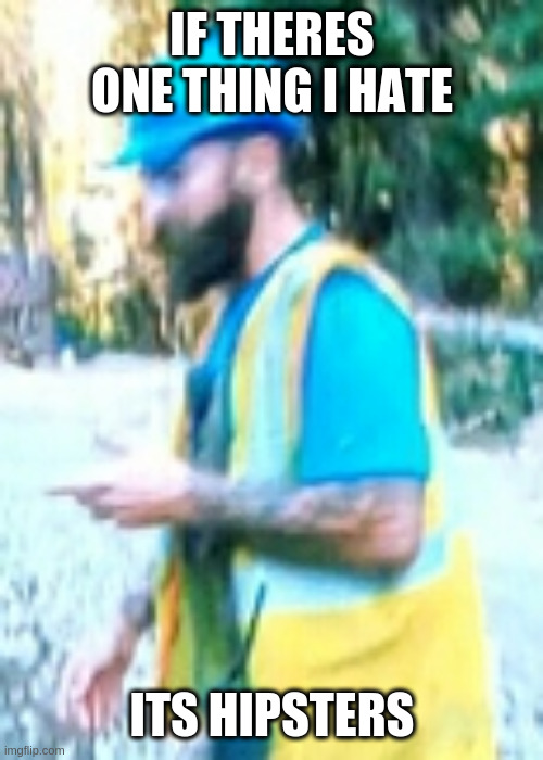 workert | IF THERES ONE THING I HATE; ITS HIPSTERS | image tagged in workert | made w/ Imgflip meme maker