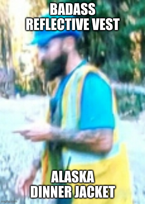 workert | BADASS REFLECTIVE VEST; ALASKA DINNER JACKET | image tagged in workert | made w/ Imgflip meme maker