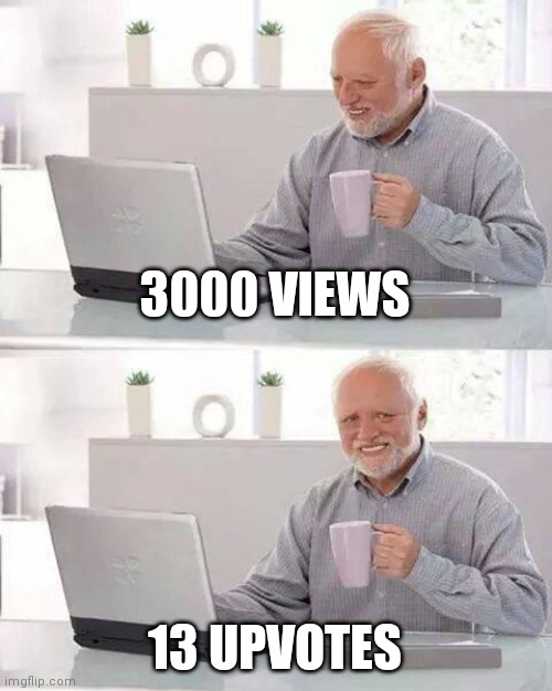 Man he hides the pain well | 3000 VIEWS; 13 UPVOTES | image tagged in memes,hide the pain harold | made w/ Imgflip meme maker