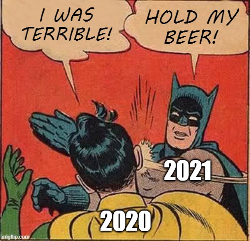 Love him or hate him, you WILL miss Donald Trump. | HOLD MY
BEER! I WAS
TERRIBLE! 2021; 2020 | image tagged in memes,2020,2021,batman slapping robin | made w/ Imgflip meme maker