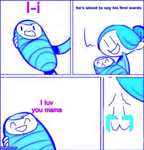 Baby first words but its the good ending! | I-i; I luv you mama | image tagged in memes,fun | made w/ Imgflip meme maker
