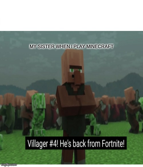 just for fun | MY SISTER WHEN I PLAY MINECRAFT | image tagged in fortnite,minecraft,minecraft villagers | made w/ Imgflip meme maker