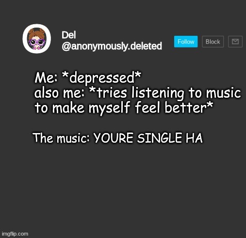 XDDDDDDDDDDDDDDDD ouch | Me: *depressed*
also me: *tries listening to music to make myself feel better*; The music: YOURE SINGLE HA | image tagged in del announcement | made w/ Imgflip meme maker