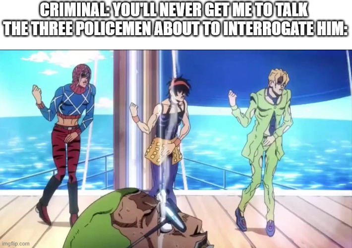 Torture dance | CRIMINAL: YOU'LL NEVER GET ME TO TALK 

THE THREE POLICEMEN ABOUT TO INTERROGATE HIM: | image tagged in torture dance | made w/ Imgflip meme maker