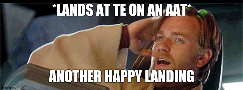 Another happy landing | *LANDS AT TE ON AN AAT* ANOTHER HAPPY LANDING | image tagged in another happy landing | made w/ Imgflip meme maker