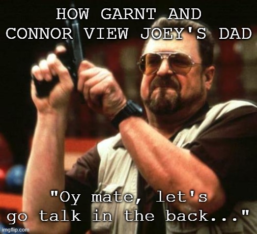 gun | HOW GARNT AND CONNOR VIEW JOEY'S DAD; "Oy mate, let's go talk in the back..." | image tagged in gun,trashtast,gigguk,cdawgva,thean1meman,trashtastepodcast | made w/ Imgflip meme maker