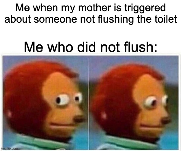 I get spanking now!!! yay..... | Me when my mother is triggered about someone not flushing the toilet; Me who did not flush: | image tagged in memes,monkey puppet,toilet humor,toilet,toilets,no flush | made w/ Imgflip meme maker