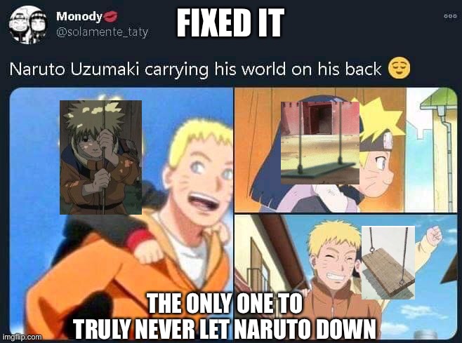 Naruto’s Real World on his Back | FIXED IT; THE ONLY ONE TO TRULY NEVER LET NARUTO DOWN | image tagged in naruto,naruto joke,naruto shippuden,swing senpai,boruto | made w/ Imgflip meme maker