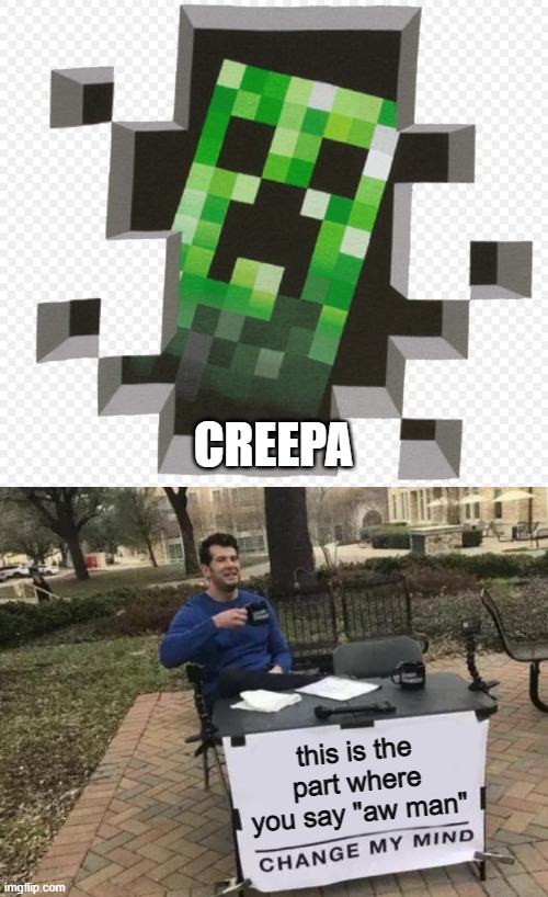 this is the part where you say "aw man" CREEPA | image tagged in minecraft creeper,memes,change my mind | made w/ Imgflip meme maker