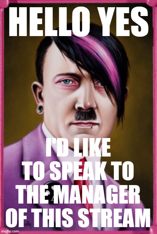 y r they allowed to trash Hitler but i can't say gas the Jews, it's not fair, muh free speech | HELLO YES; I'D LIKE TO SPEAK TO THE MANAGER OF THIS STREAM | image tagged in emo hitler | made w/ Imgflip meme maker