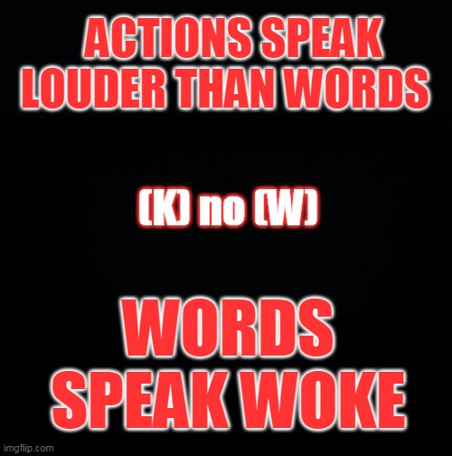 Who's on First | ACTIONS SPEAK LOUDER THAN WORDS; (K) no (W); WORDS SPEAK WOKE | image tagged in cancel,this | made w/ Imgflip meme maker
