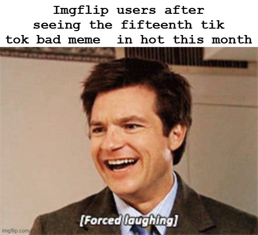 haha task failed successfully amirite amirite | Imgflip users after seeing the fifteenth tik tok bad meme  in hot this month | image tagged in forced laughing,imgflip,tik tok | made w/ Imgflip meme maker