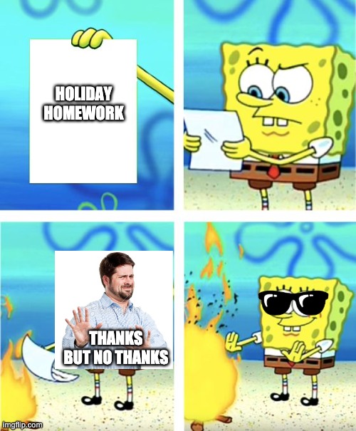 No Thanks...hehe | HOLIDAY HOMEWORK; THANKS BUT NO THANKS | image tagged in spongebob burning paper | made w/ Imgflip meme maker