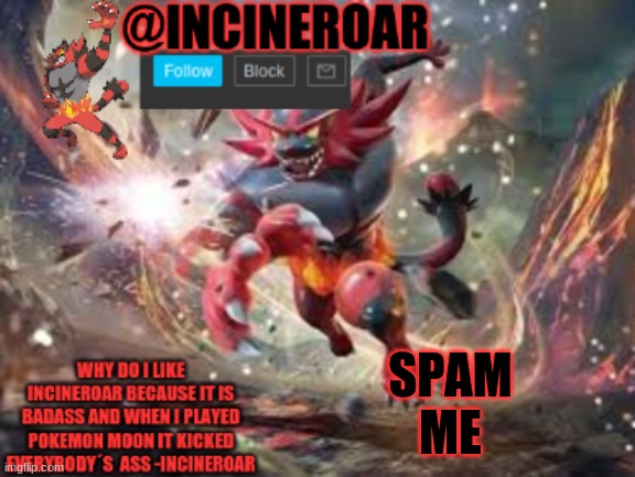 i gtg now bye. | SPAM ME | image tagged in incineroar new announcement | made w/ Imgflip meme maker
