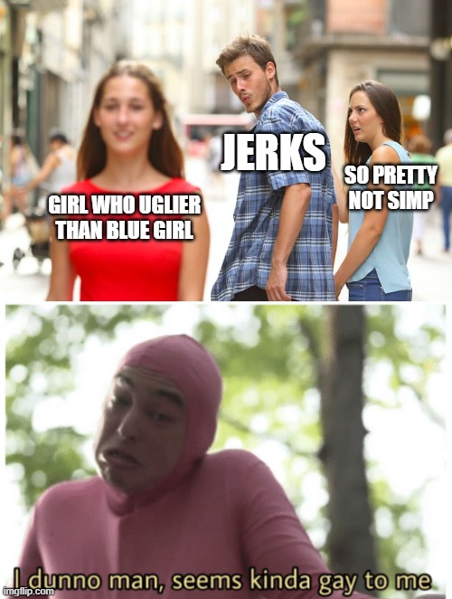 Wrong Meme #1 | JERKS; SO PRETTY NOT SIMP; GIRL WHO UGLIER THAN BLUE GIRL | image tagged in memes,distracted boyfriend,idk man seems kinda gay | made w/ Imgflip meme maker
