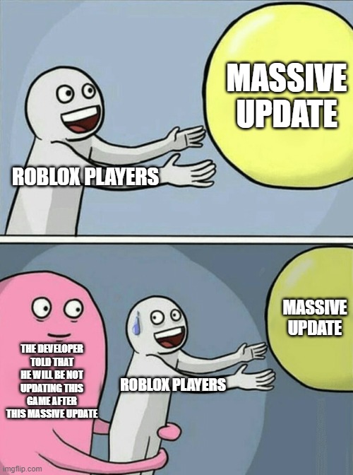 actually the truth | MASSIVE UPDATE; ROBLOX PLAYERS; MASSIVE UPDATE; THE DEVELOPER TOLD THAT HE WILL BE NOT UPDATING THIS GAME AFTER THIS MASSIVE UPDATE; ROBLOX PLAYERS | image tagged in memes,running away balloon | made w/ Imgflip meme maker