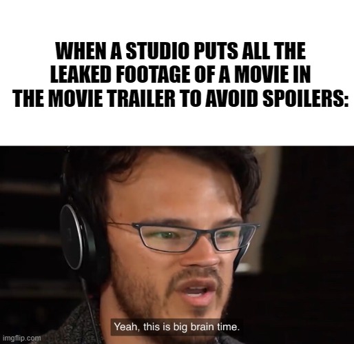 when a studio puts all the leaked footage of a movie in the movie trailer to avoid spoilers: | WHEN A STUDIO PUTS ALL THE LEAKED FOOTAGE OF A MOVIE IN THE MOVIE TRAILER TO AVOID SPOILERS: | image tagged in yeah this is big brain time | made w/ Imgflip meme maker