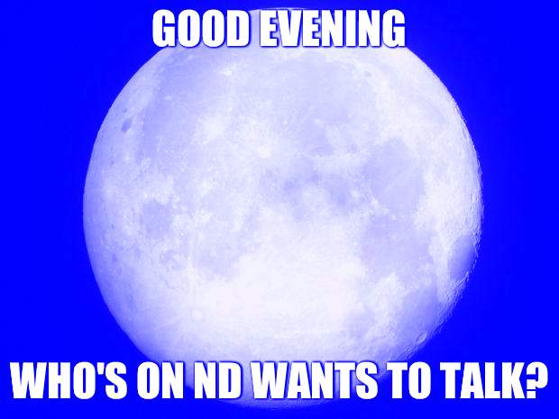 Full Moon | GOOD EVENING; WHO'S ON ND WANTS TO TALK? | image tagged in full moon | made w/ Imgflip meme maker