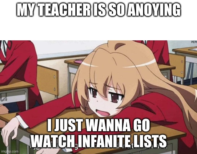 I just wanna go home and watch anime | MY TEACHER IS SO ANOYING; I JUST WANNA GO WATCH INFANITE LISTS | image tagged in i just wanna go home and watch anime | made w/ Imgflip meme maker