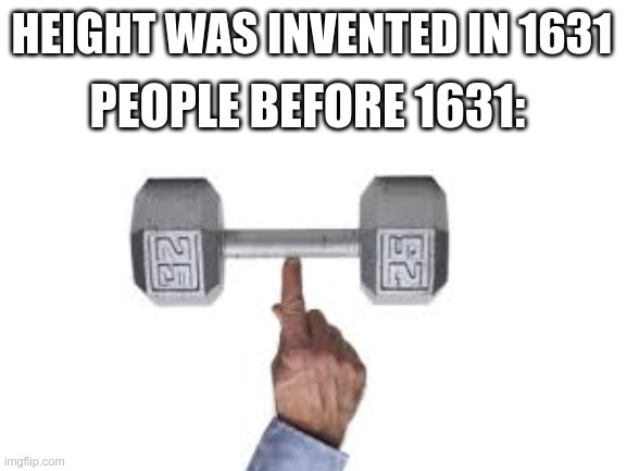 when was height invented | HEIGHT WAS INVENTED IN 1631; PEOPLE BEFORE 1631: | image tagged in invented | made w/ Imgflip meme maker