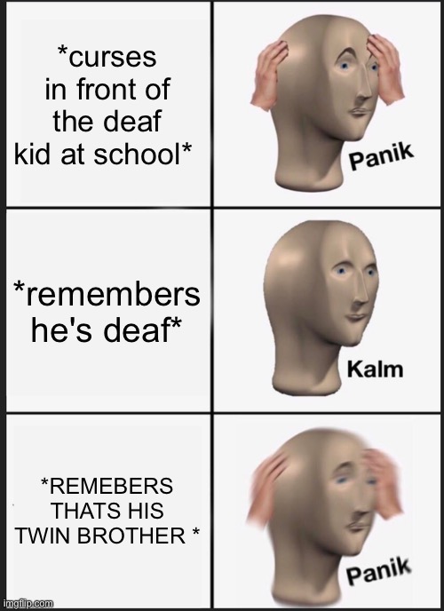 Panik Kalm Panik | *curses in front of the deaf kid at school*; *remembers he's deaf*; *REMEBERS THATS HIS TWIN BROTHER * | image tagged in memes,panik kalm panik | made w/ Imgflip meme maker
